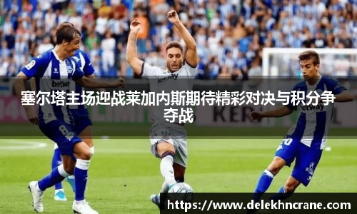 塞尔塔主场迎战莱加内斯期待精彩对决与积分争夺战